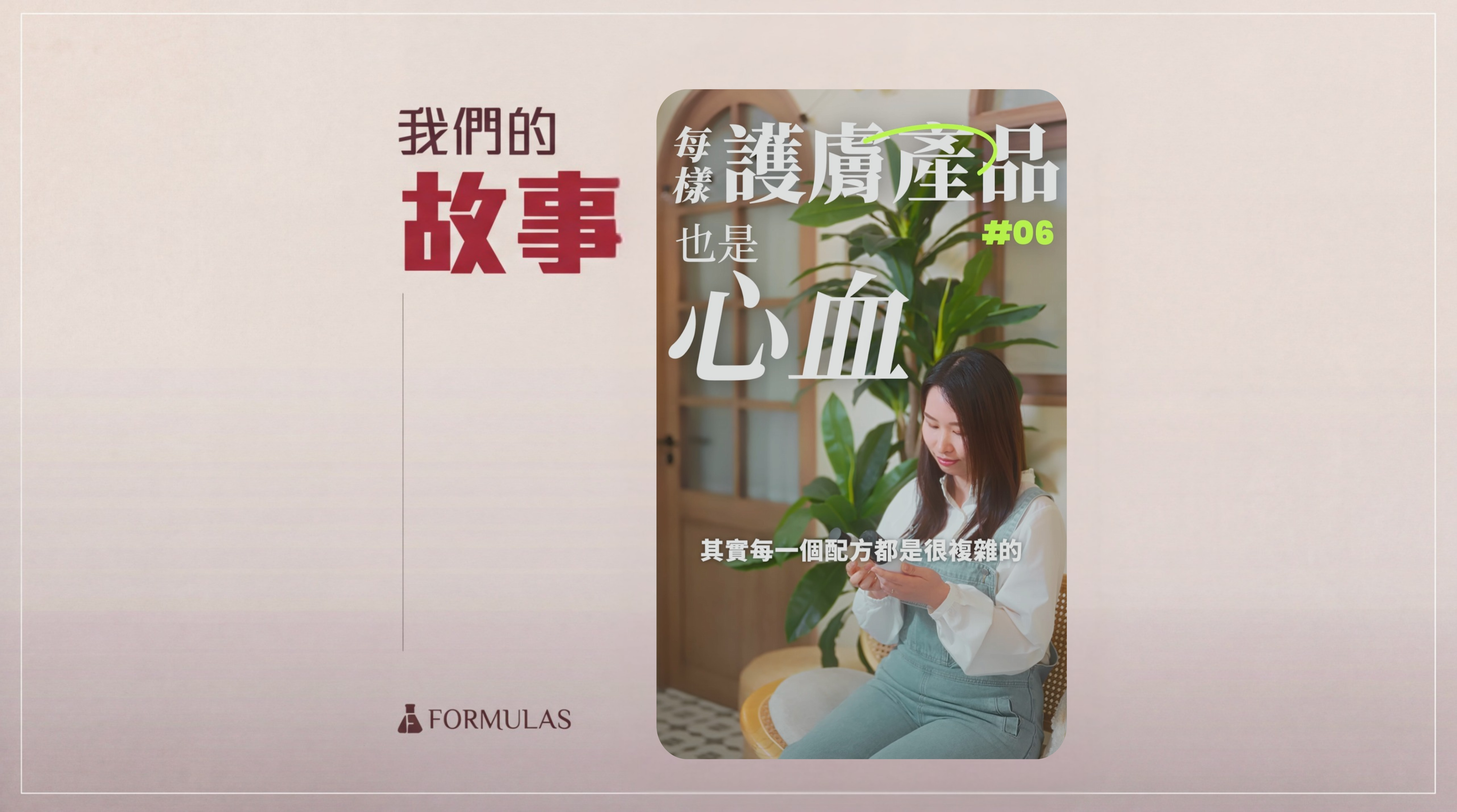 Formulas |『我們的故事#06 每樣護膚品也是心血』